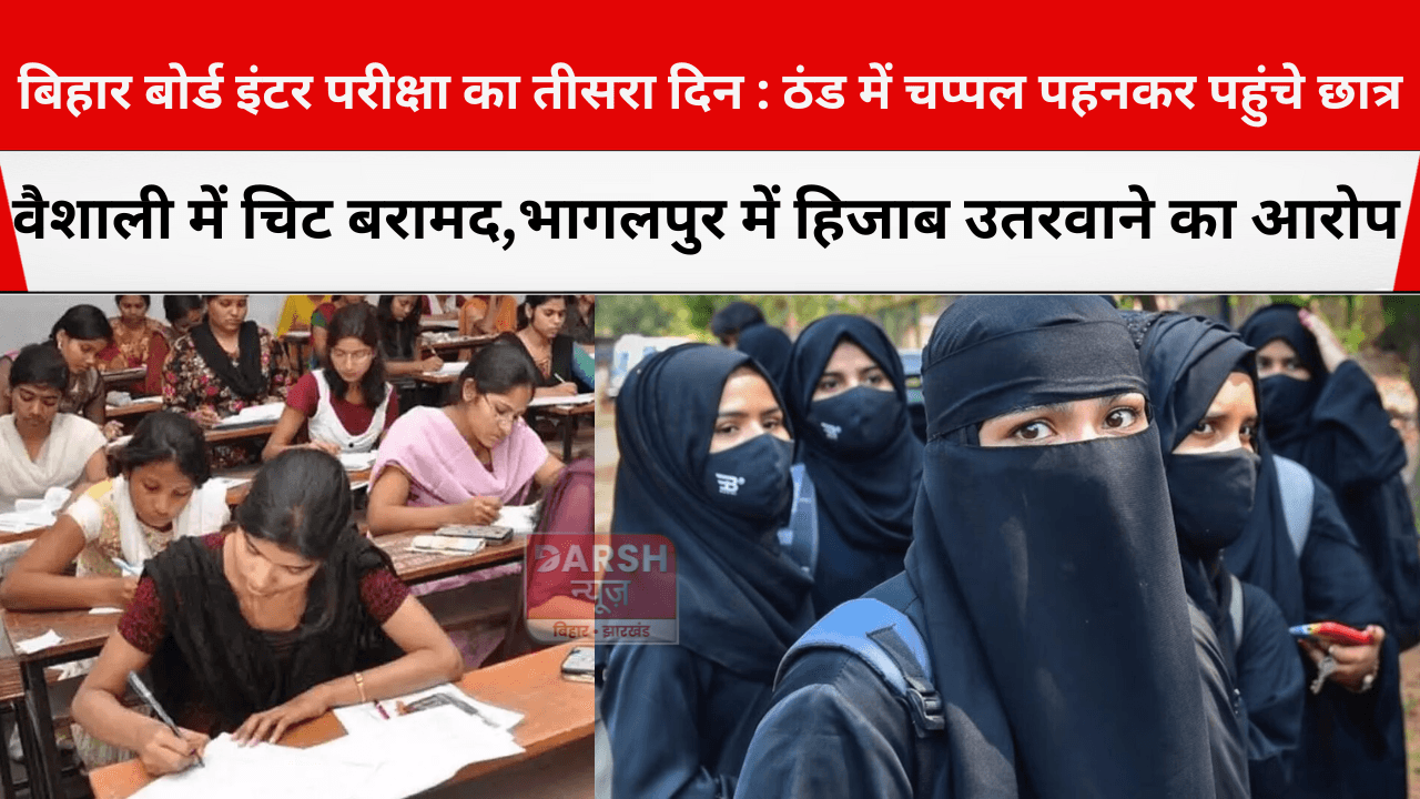 बिहार बोर्ड इंटर परीक्षा का तीसरा दिन : ठंड में चप्पल पहनकर पहुंचे छात्र, वैशाली में चिट बरामद भागलपुर में हिजाब उतरवाने का आरोप