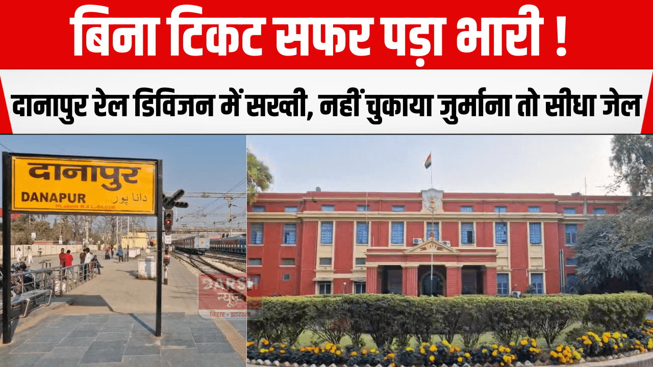 बिना टिकट सफर पड़ा भारी! दानापुर रेल डिविजन में सख्ती, नहीं चुकाया जुर्माना तो सीधा जेल