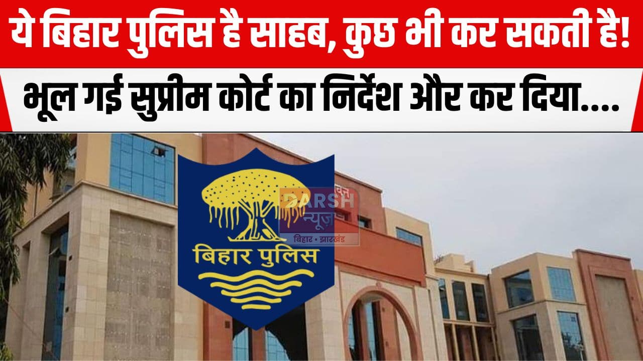 वाह रे बिहार पुलिस! भूल गए सुप्रीम कोर्ट का आदेश और कर दी ऐसी गलती कि हो गई फजीहत...