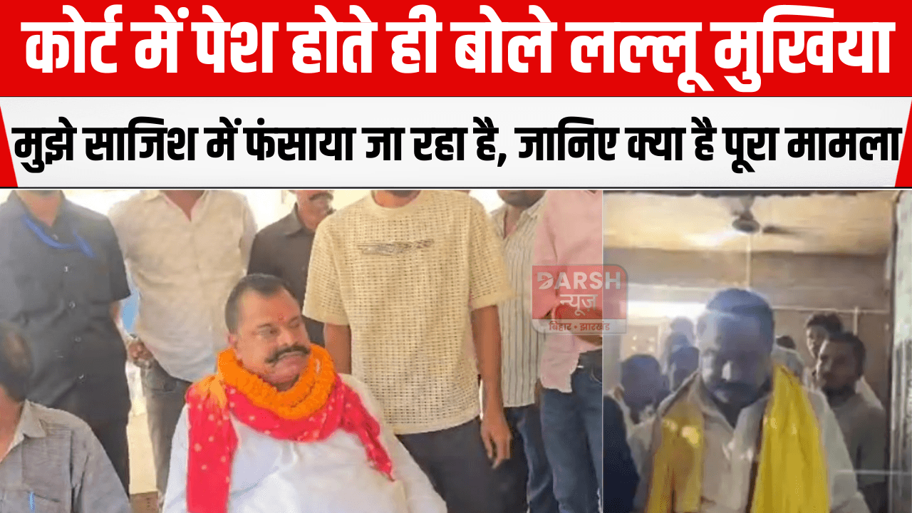 कोर्ट में पेश होते ही बोले लल्लू मुखिया – “मुझे साजिश में फंसाया जा रहा है”, जानिए क्या है पूरा मामला