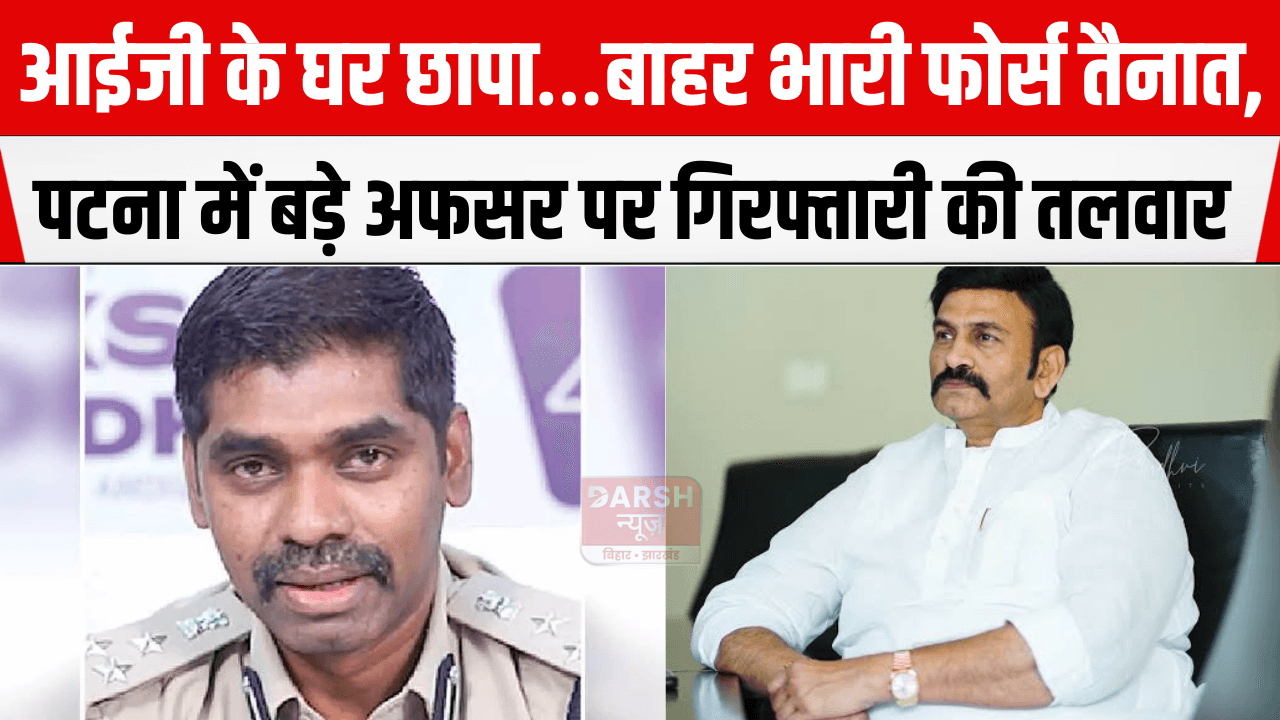 आईजी के घर छापा… बाहर भारी फोर्स तैनात, क्या होगी गिरफ्तारी?