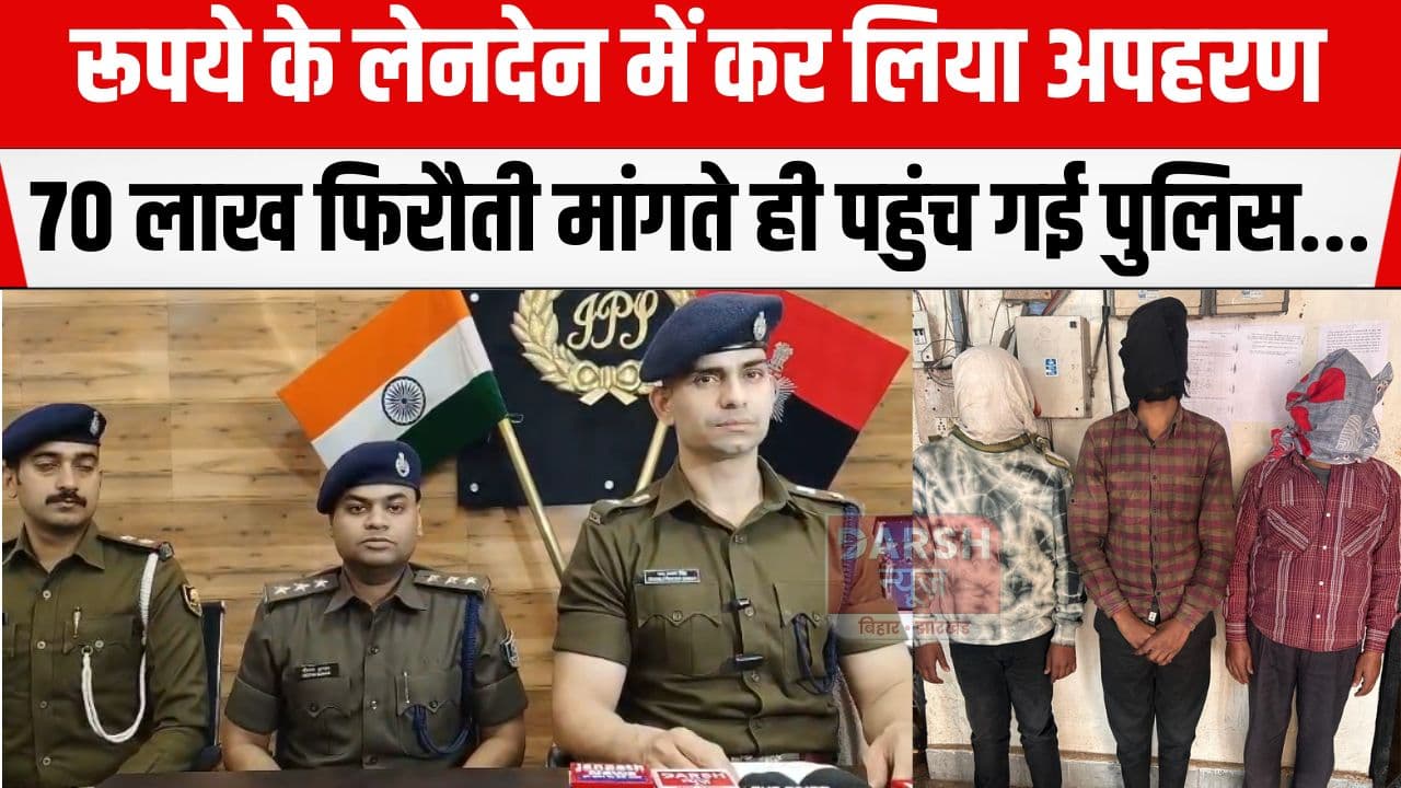 रूपये लेनदेन के विवाद में कर लिया व्यक्ति का अपहरण, 70 लाख की मांग करने वाले तीन आरोपी गिरफ्तार...