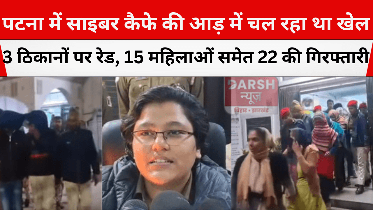 पटना में साइबर कैफे की आड़ में चल रहा था खेल, 3 ठिकानों पर रेड, 15 महिलाओं समेत 22 की गिरफ्तारी