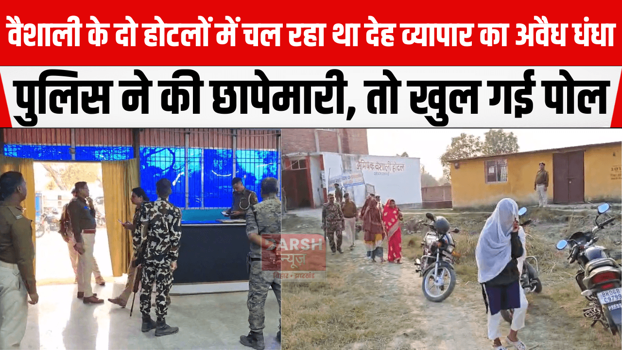 वैशाली के दो होटलों में चल रहा था देह व्यापार का अवैध धंधा, पुलिस ने की छापेमारी