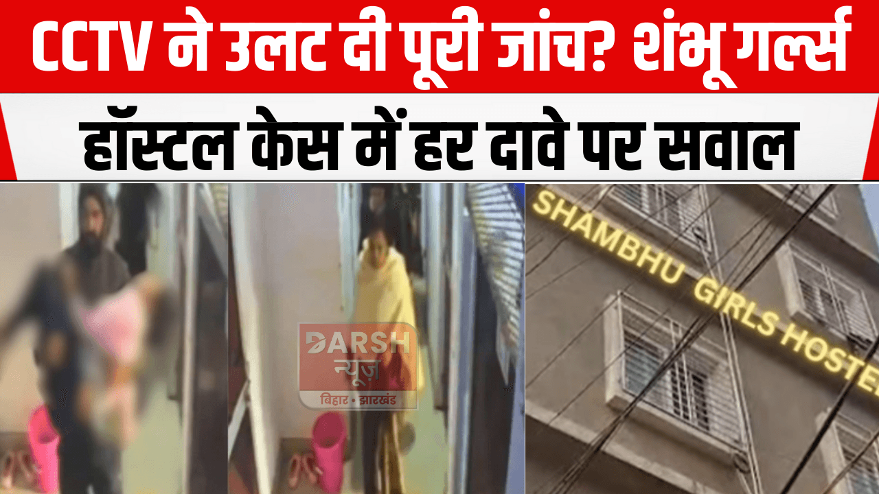 CCTV ने उलट दी पूरी जांच? शंभू गर्ल्स हॉस्टल केस में हर दावे पर सवाल