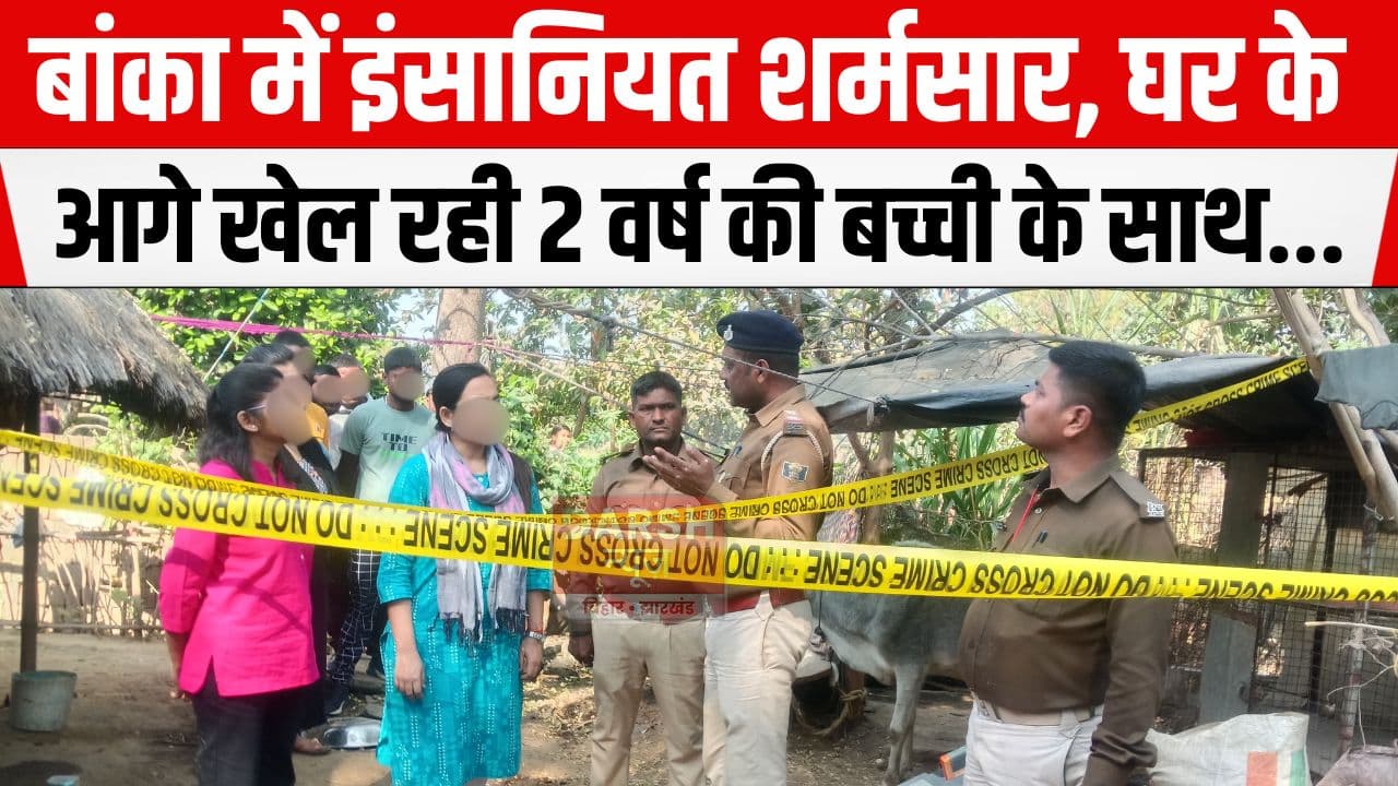 बांका में इंसानियत हुई शर्मसार, हैवानों ने दो वर्षीय मासूम के साथ...