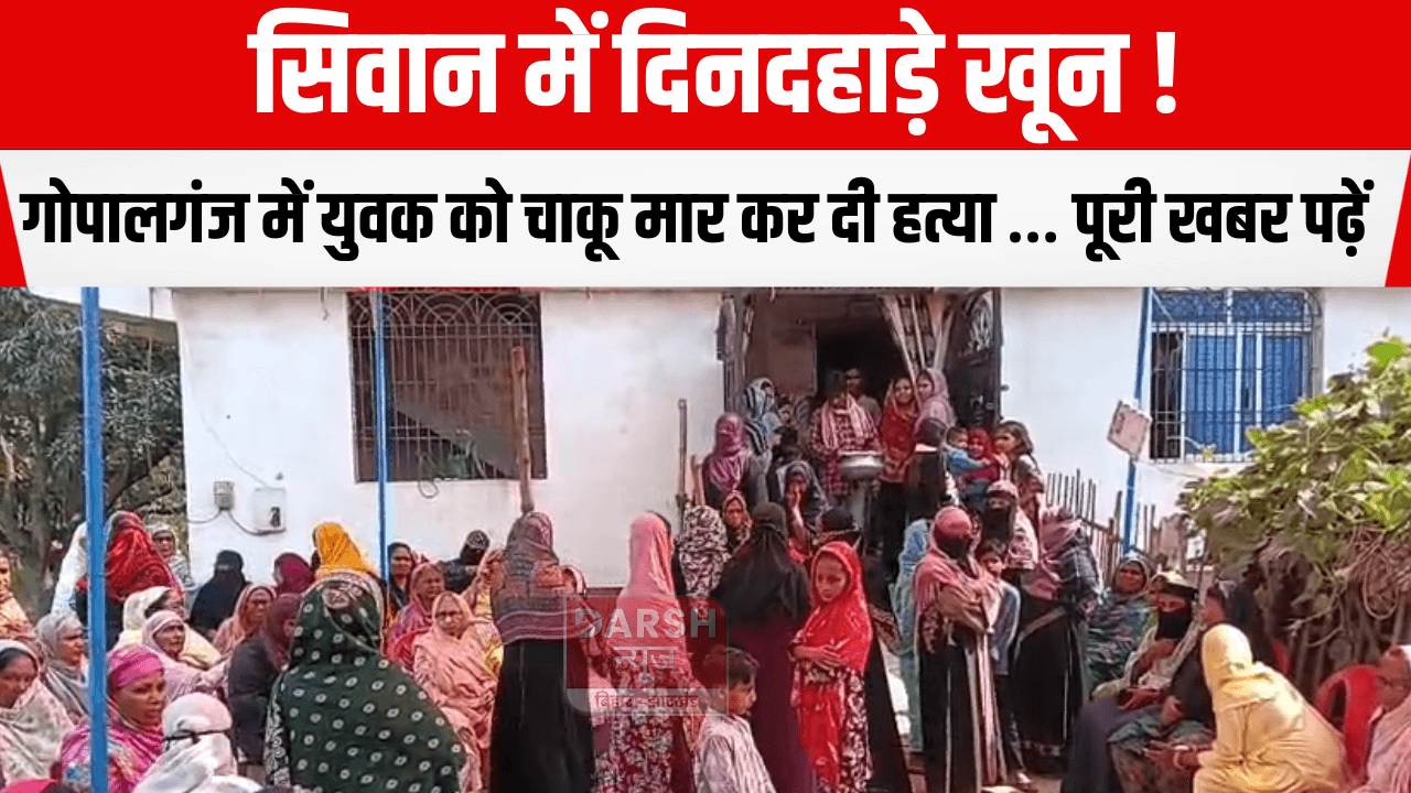 सिवान में दिनदहाड़े खून! गोपालगंज में युवक को चाकू मार कर दी हत्या … पूरी खबर पढ़ें