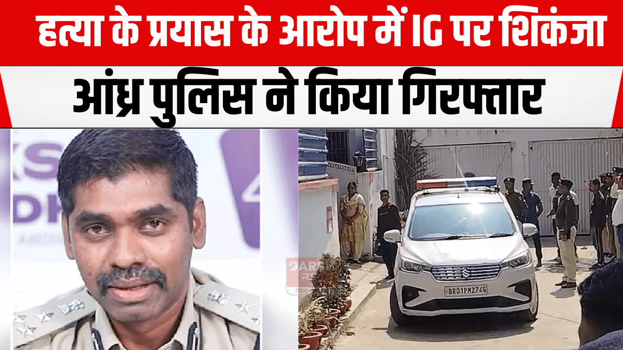 हत्या के प्रयास के आरोप में IG पर शिकंजा, आंध्र पुलिस ने किया गिरफ्तार