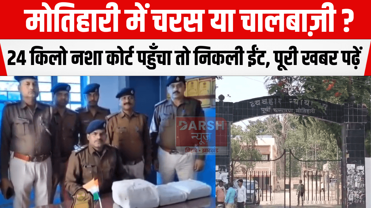 मोतिहारी में चरस या चालबाज़ी? 24 किलो नशा कोर्ट पहुँचा तो निकली ईंट, पूरी खबर पढ़ें