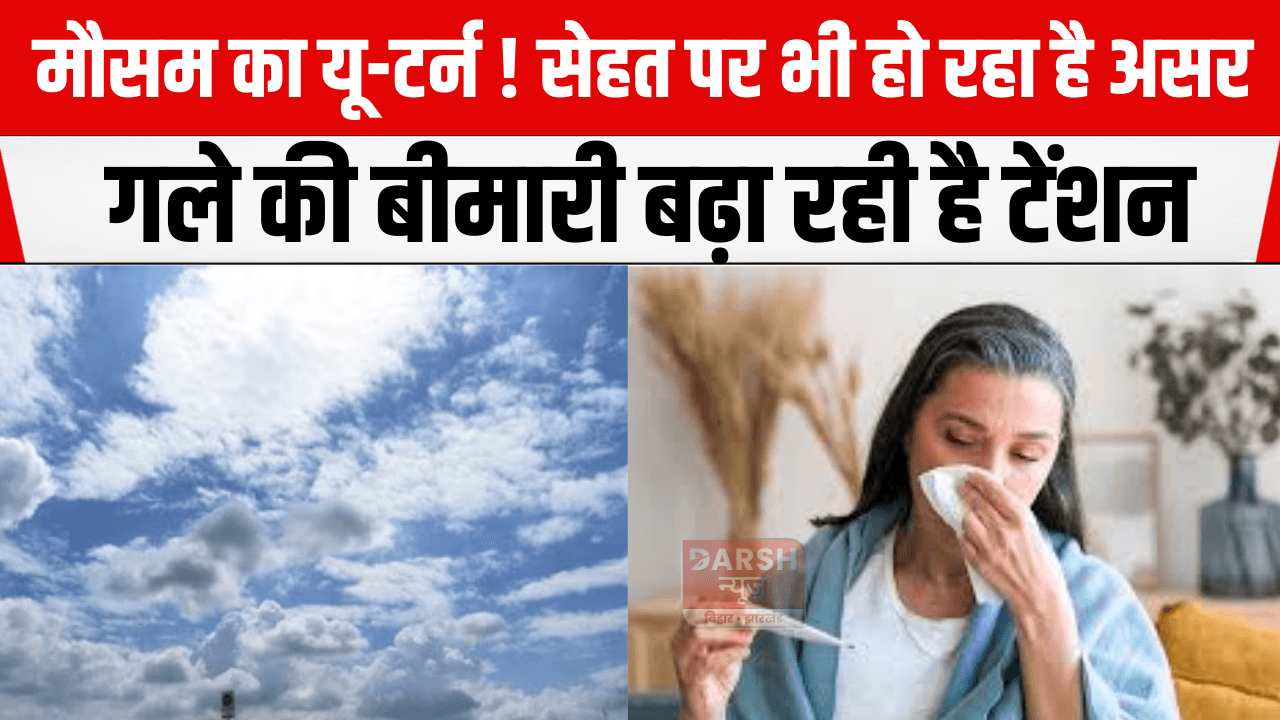 मौसम का यू-टर्न! गले की बीमारी ने बढ़ाई टेंशन