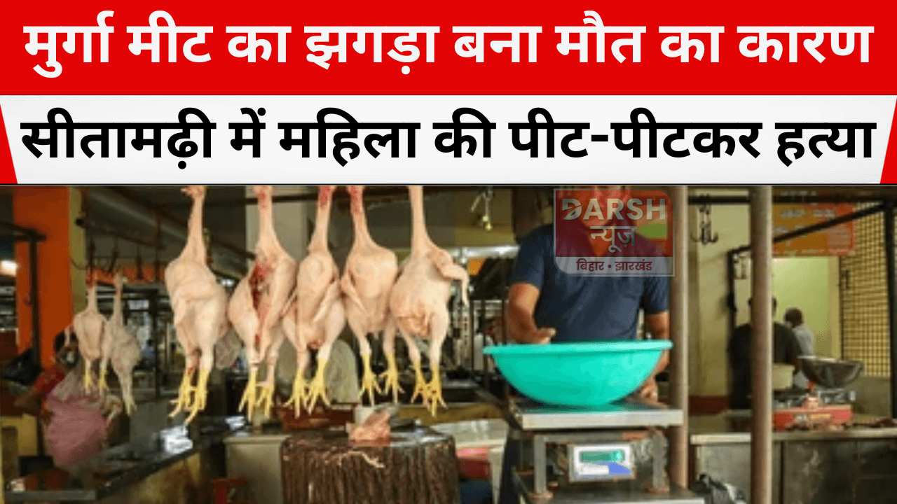 मुर्गा मीट का झगड़ा बना मौत का कारण, सीतामढ़ी में महिला की पीट-पीटकर हत्या
