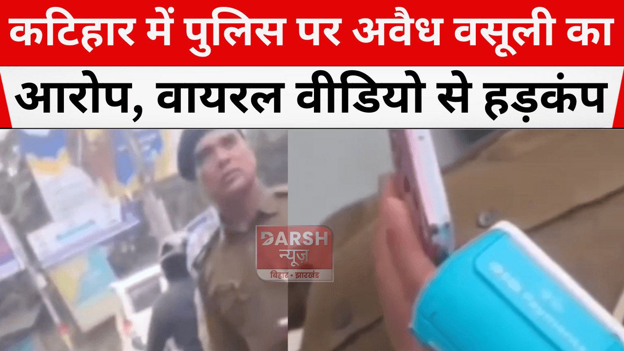 कटिहार में पुलिस पर अवैध वसूली का आरोप, वायरल वीडियो से हड़कंप