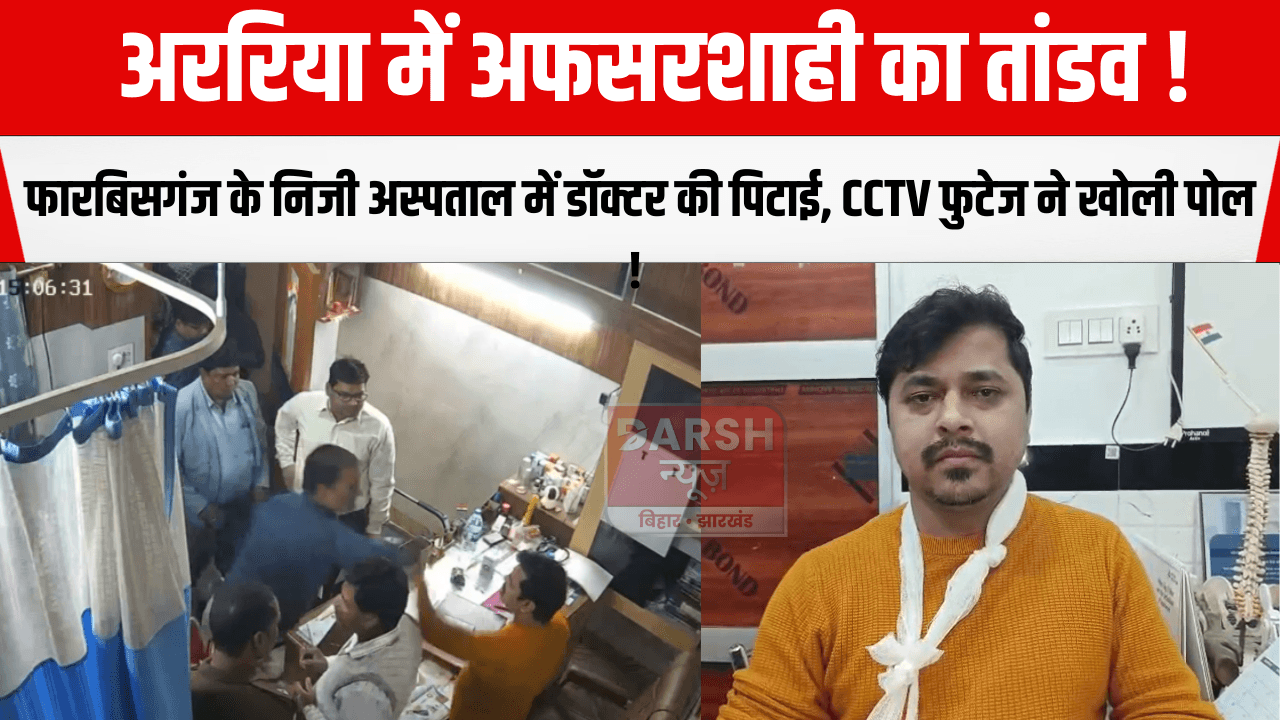 अररिया में अफसरशाही का तांडव! फारबिसगंज के निजी अस्पताल में डॉक्टर की पिटाई, CCTV फुटेज ने खोली पोल!