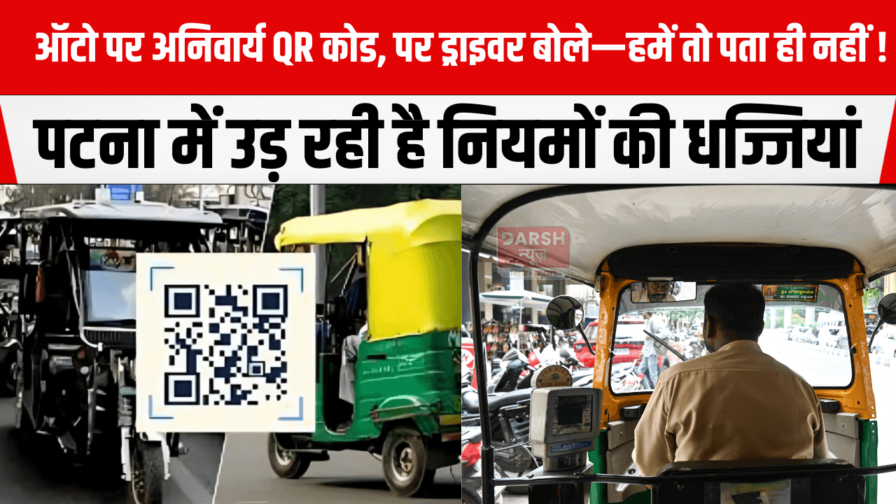 ऑटो पर अनिवार्य QR कोड, पर ड्राइवर बोले—हमें तो पता ही नहीं! पटना में उड़ रही है नियमों की धज्जियां
