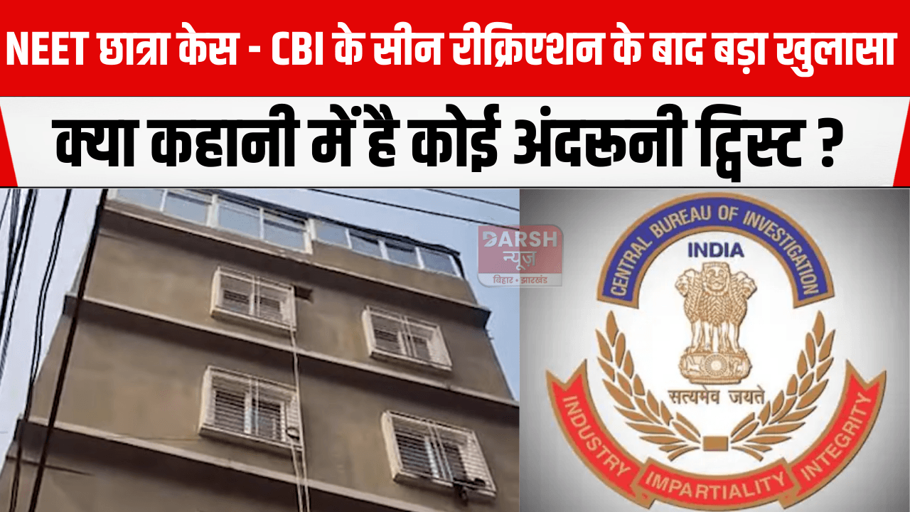 NEET छात्रा केस - CBI के सीन रीक्रिएशन के बाद बड़ा खुलासा, क्या कहानी में है कोई अंदरूनी ट्विस्ट?