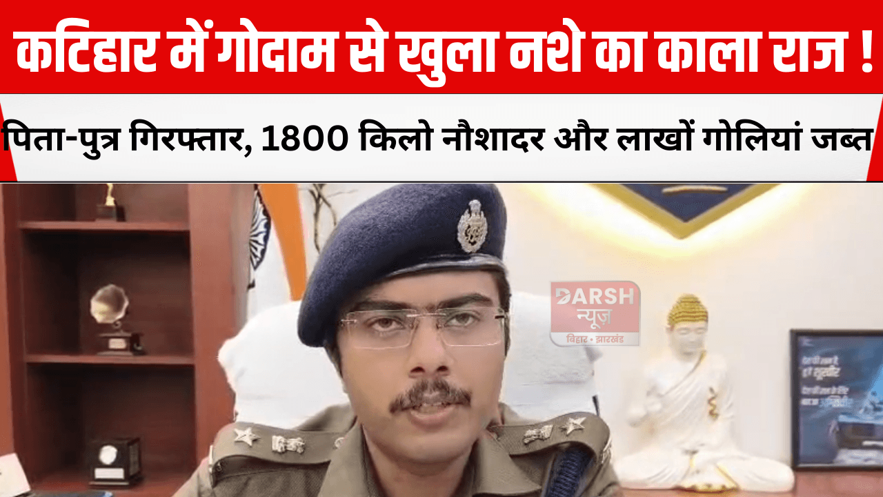 कटिहार में गोदाम से खुला नशे का काला राज! पिता-पुत्र गिरफ्तार, 1800 किलो नौशादर और लाखों गोलियां जब्त
