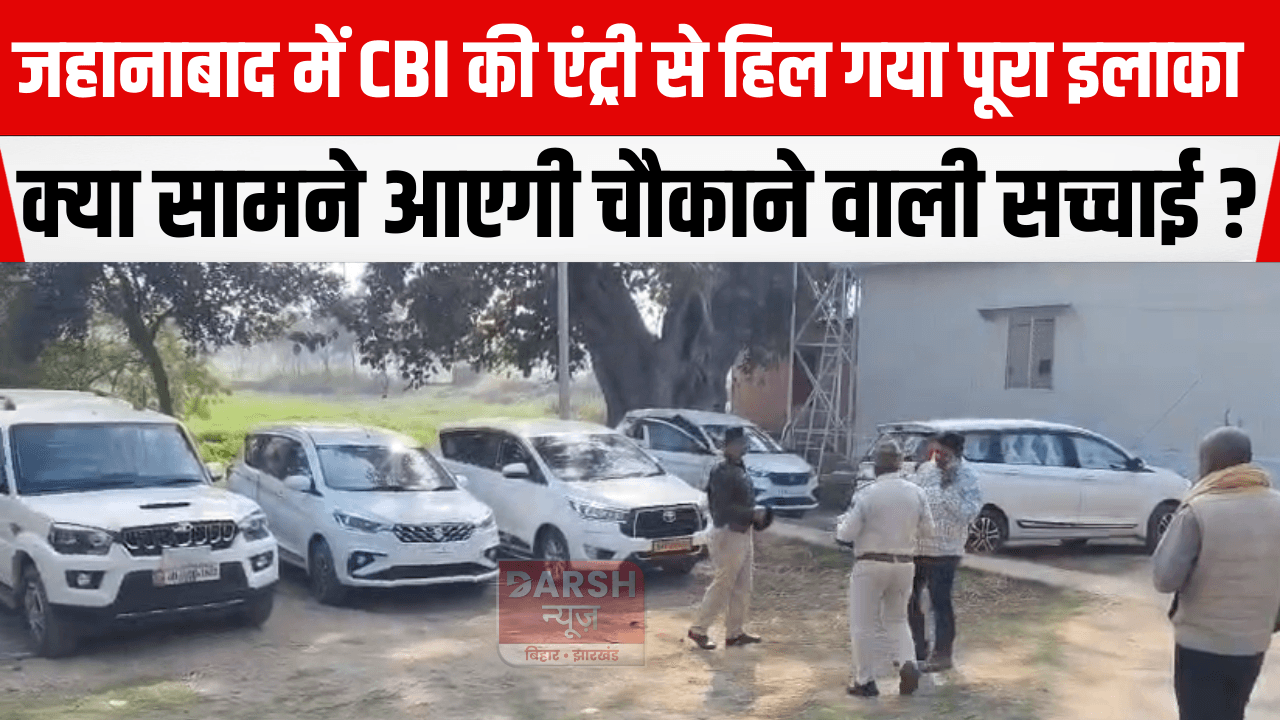 जहानाबाद में CBI की एंट्री से हिल गया पूरा इलाका, क्या सामने आएगी चौकाने वाली सच्चाई?
