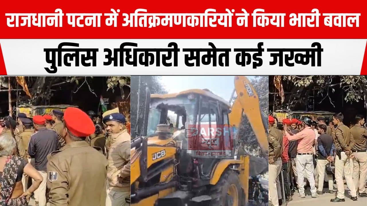 राजधानी पटना में अतिक्रमण हटाने गई टीम पर लोगों ने किया हमला, पुलिस अधिकारी समेत कई जख्मी, JCB भी...