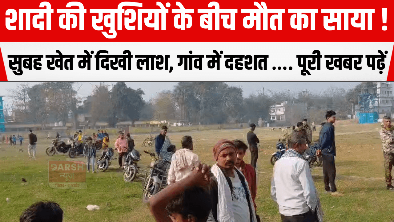 शादी की खुशियों के बीच मौत का साया ! सुबह खेत में दिखी लाश, गांव में दहशत …. पूरी खबर पढ़ें