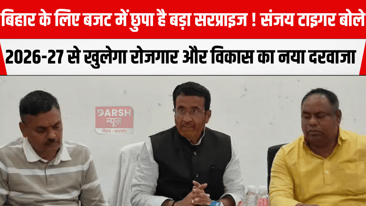 बिहार के लिए बजट में छुपा है बड़ा सरप्राइज! संजय टाइगर बोले – 2026-27 से खुलेगा रोजगार और विकास का नया दरवाजा