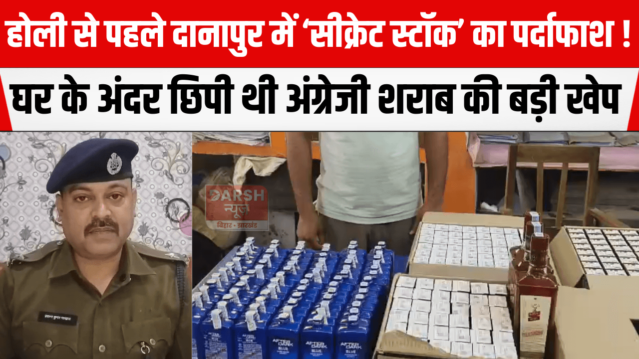 होली से पहले दानापुर में ‘सीक्रेट स्टॉक’ का पर्दाफाश! घर के अंदर छिपी थी अंग्रेजी शराब की बड़ी खेप