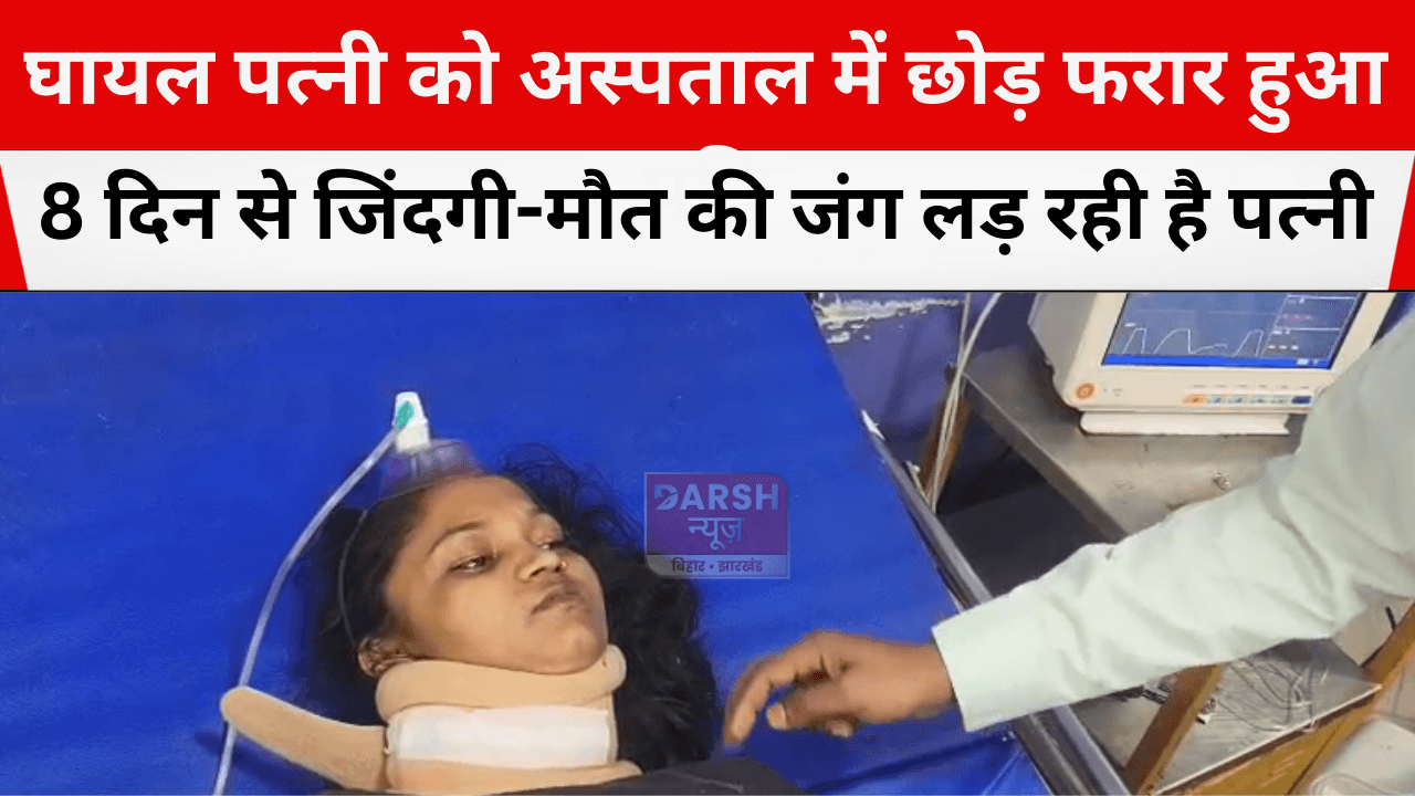 घायल पत्नी को अस्पताल में छोड़ फरार हुआ पति, 8 दिन से जिंदगी-मौत की जंग लड़ रही है पत्नी