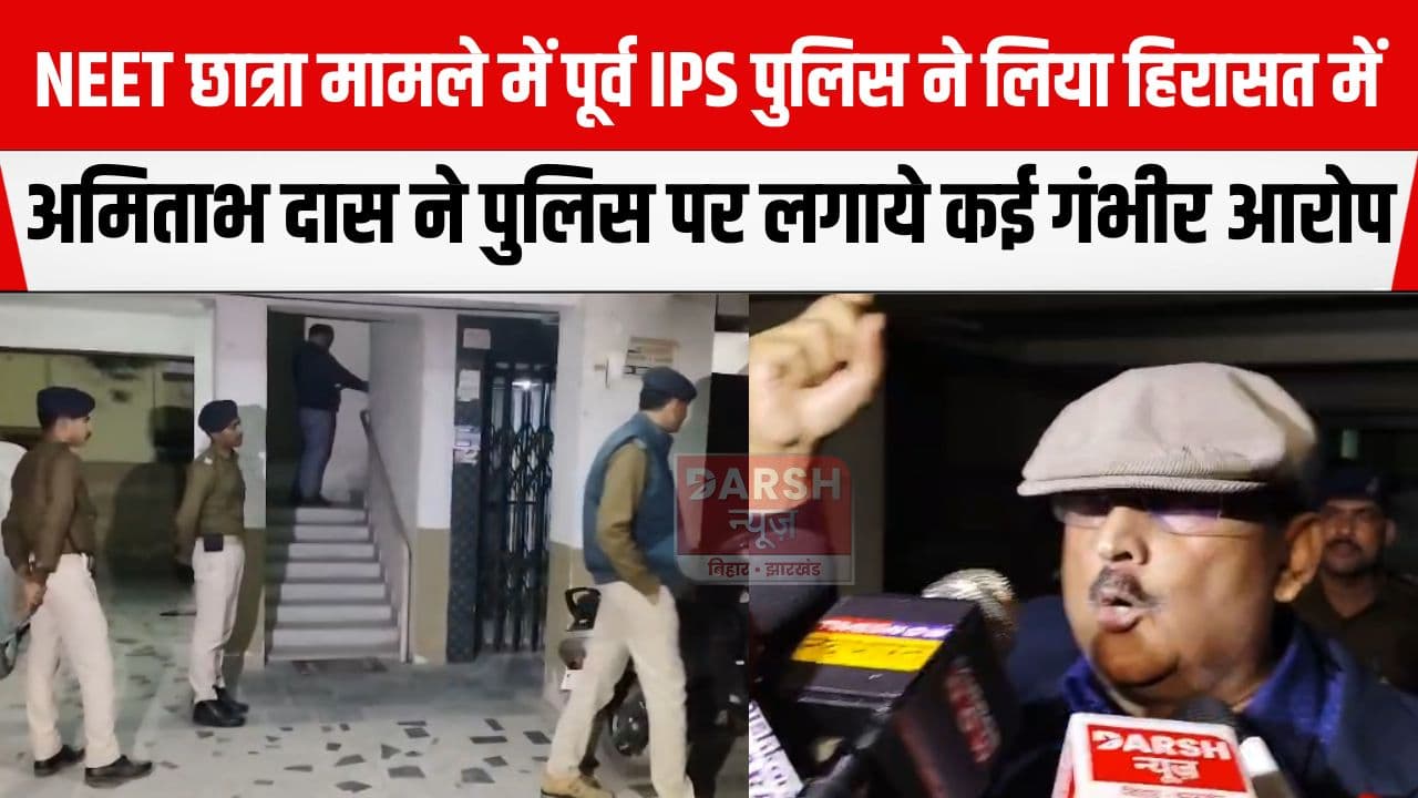 NEET छात्रा मामले में पूर्व IPS अमिताभ दास को पुलिस ने लिया हिरासत में, पुलिस पर लगाये कई गंभीर आरोप...