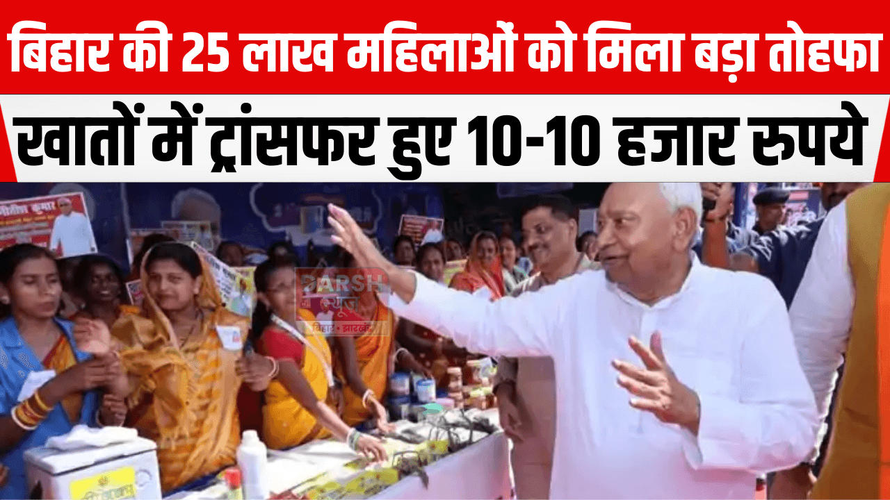 बिहार की 25 लाख महिलाओं को मिला बड़ा तोहफा, खातों में ट्रांसफर हुए 10-10 हजार रुपये