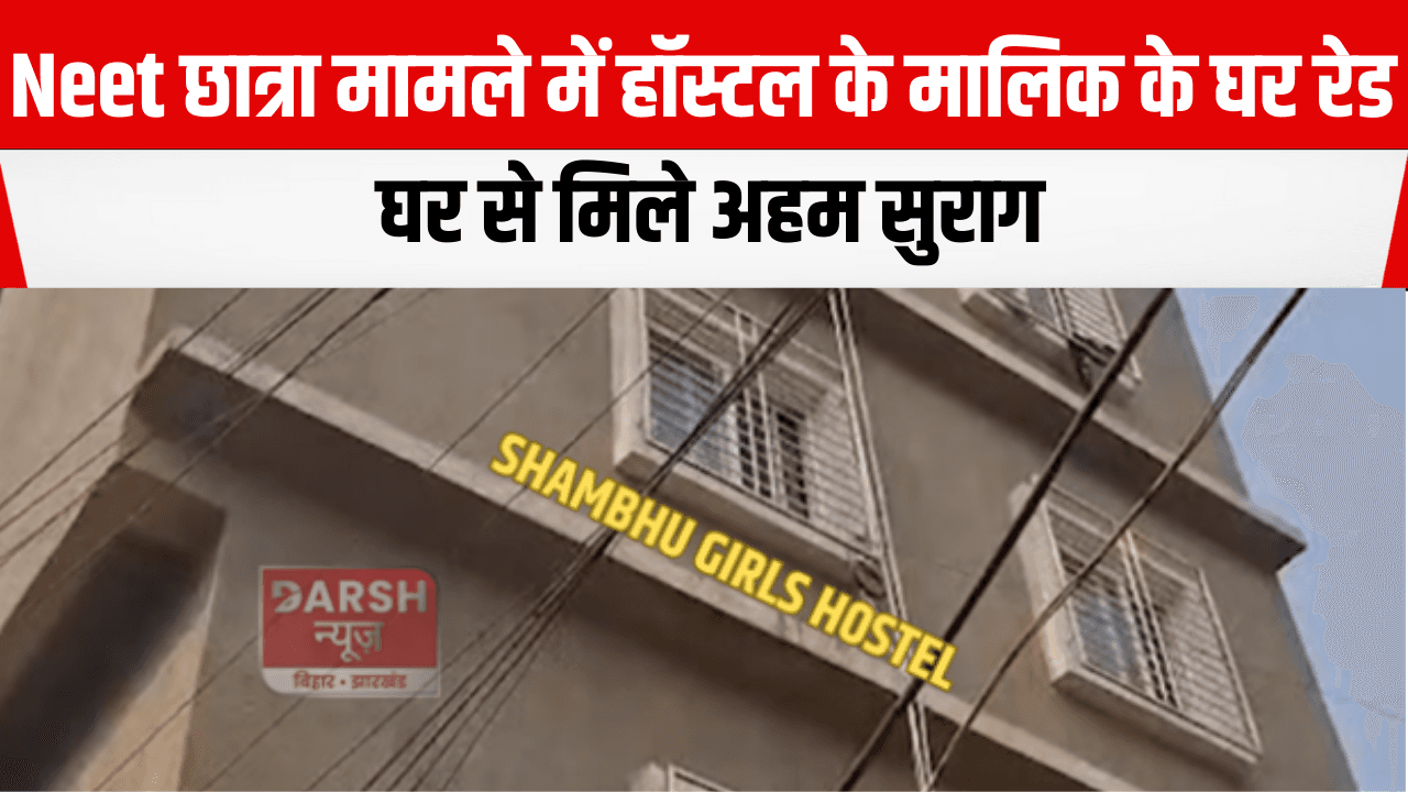 Neet छात्रा मामले में हॉस्टल के मालिक के घर रेड , घर से मिले अहम सुराग