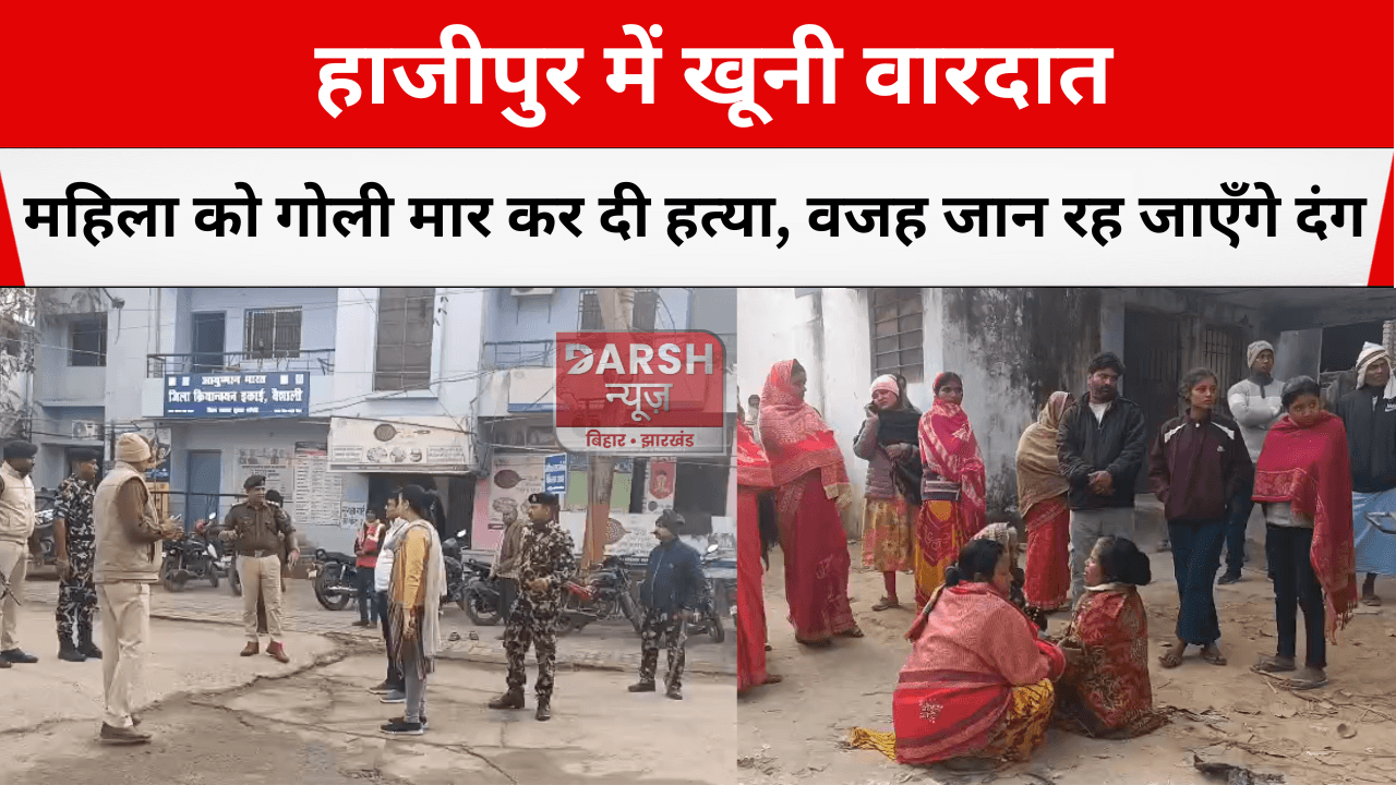 हाजीपुर में खूनी वारदात: महिला को गोली मार कर दी हत्या, वजह जान रह जाएँगे दंग