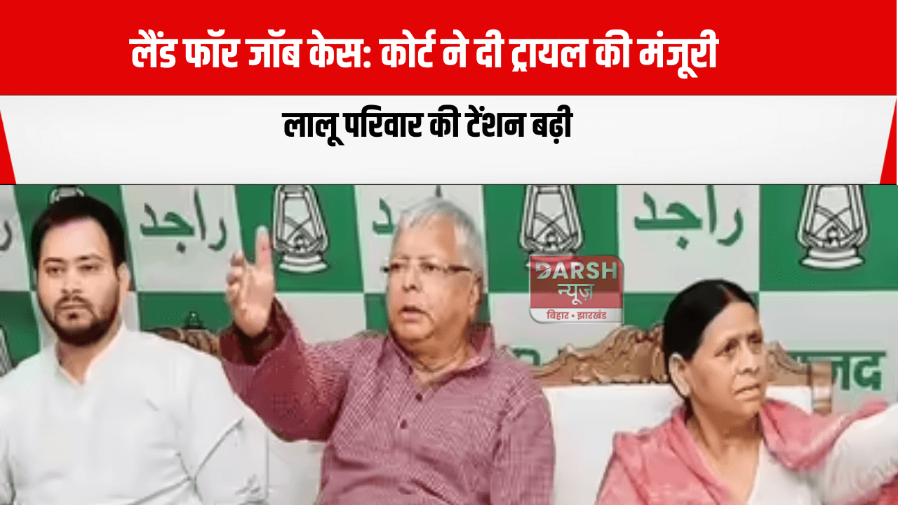लैंड फॉर जॉब केस: कोर्ट ने दी ट्रायल की मंजूरी, लालू परिवार की टेंशन बढ़ी