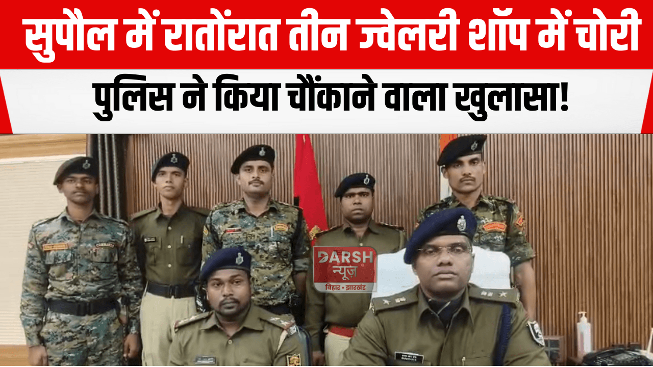 सुपौल में रातोंरात तीन ज्वेलरी शॉप में चोरी, पुलिस ने किया चौंकाने वाला खुलासा!