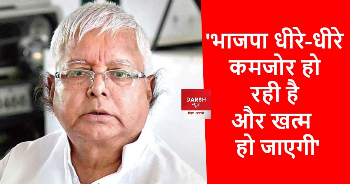 भाजपा धीरे-धीरे कमजोर हो रही है और खत्म हो जाएगी : लालू यादव