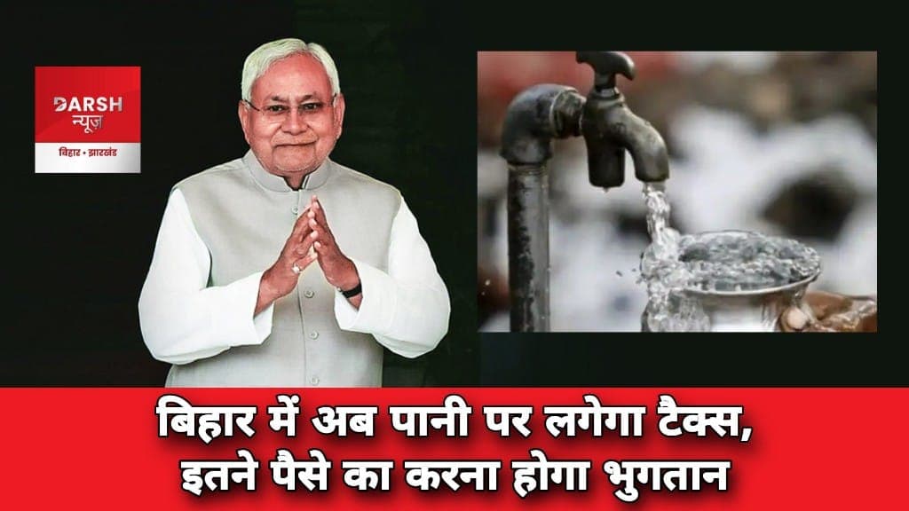 बिहार में अब पानी पर लगेगा टैक्स! पानी पीने के लिए इतने रूपए की जेब ढीली करनी होगी
