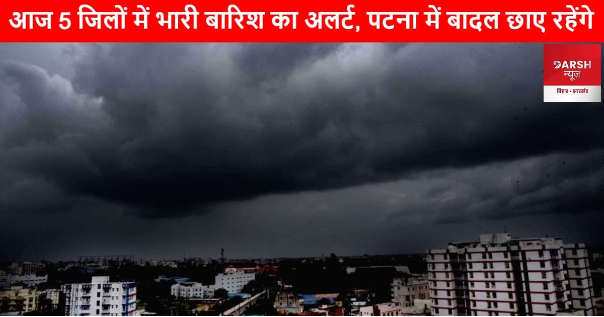 बिहार में मौसम का मिजाज : आज 5 जिलों में भारी बारिश का अलर्ट, पटना में बादल छाए रहेंगे