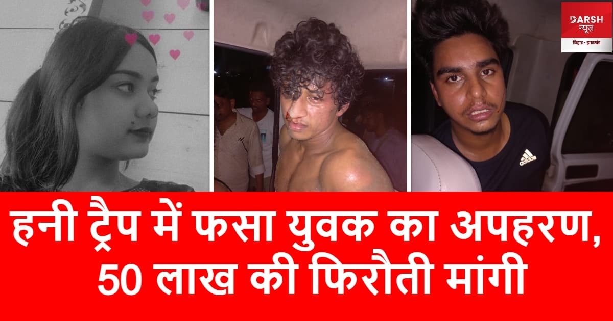 हनी ट्रैप में फसा युवक का अपहरण, 50 लाख की फिरौती मांगी