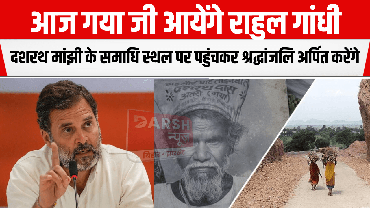 आज गया जी आयेंगे राहुल गांधी : माउंटेन मैन दशरथ मांझी के समाधि स्थल पर पहुंचकर श्रद्धांजलि अर्पित करेंगे, उसके बाद जाएंगे यहां..
