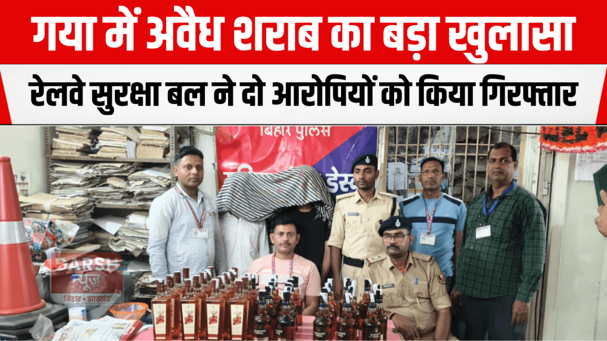 गया में अवैध शराब का बड़ा खुलासा, रेलवे सुरक्षा बल ने दो आरोपियों को किया गिरफ्तार