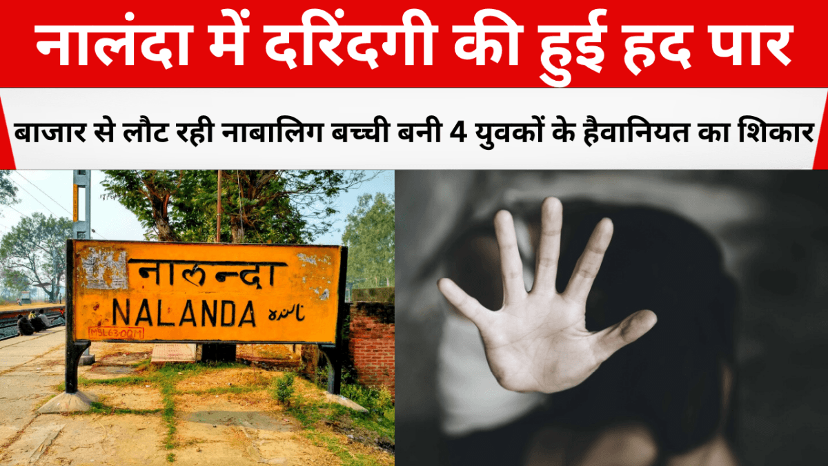 नालंदा में दरिंदगी की हुई हद पार: बाजार से लौट रही नाबालिग बच्ची बनी 4 युवकों के हैवानियत का शिकार
