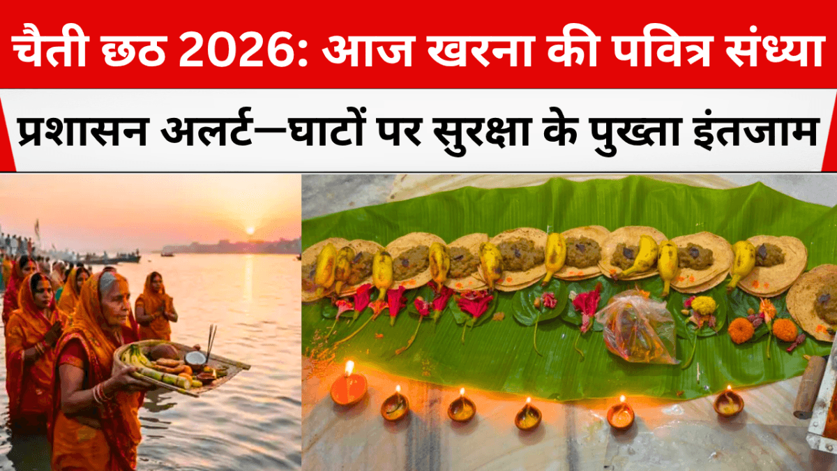 चैती छठ 2026: आज खरना की पवित्र संध्या, प्रशासन अलर्ट—घाटों पर सुरक्षा के पुख्ता इंतजाम
