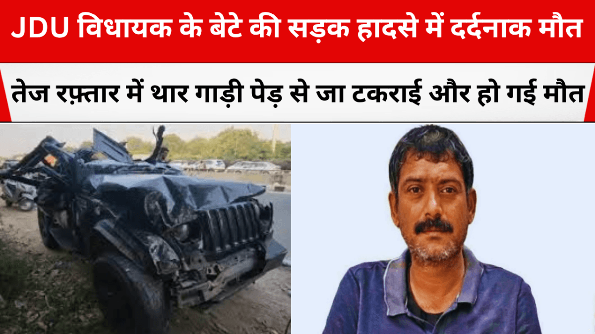 JDU विधायक के बेटे की सड़क हादसे में दर्दनाक मौत, तेज रफ़्तार में थार गाड़ी पेड़ से जा टकराई और हो गई मौत