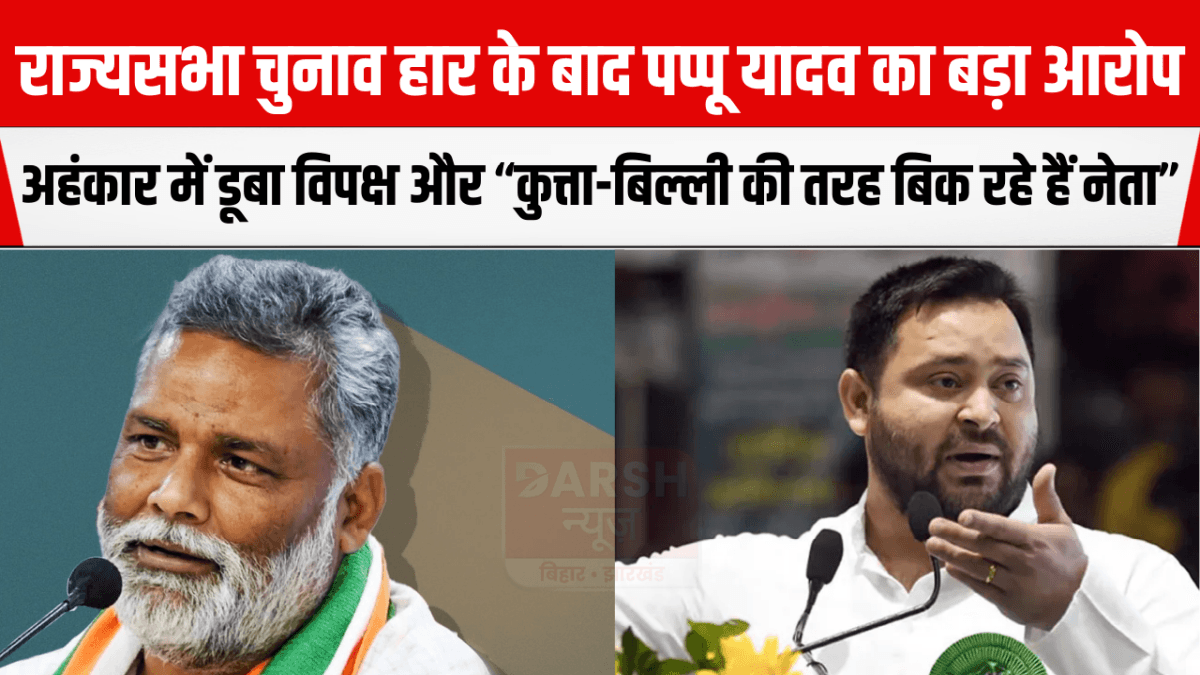 राज्यसभा चुनाव हार के बाद पप्पू यादव का बड़ा आरोप: अहंकार में डूबा विपक्ष और “कुत्ता-बिल्ली की तरह बिक रहे हैं नेता”