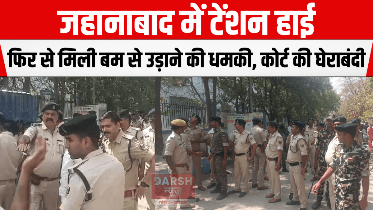 जहानाबाद में टेंशन हाई— फिर से मिली बम से उड़ाने की धमकी, कोर्ट की घेराबंदी