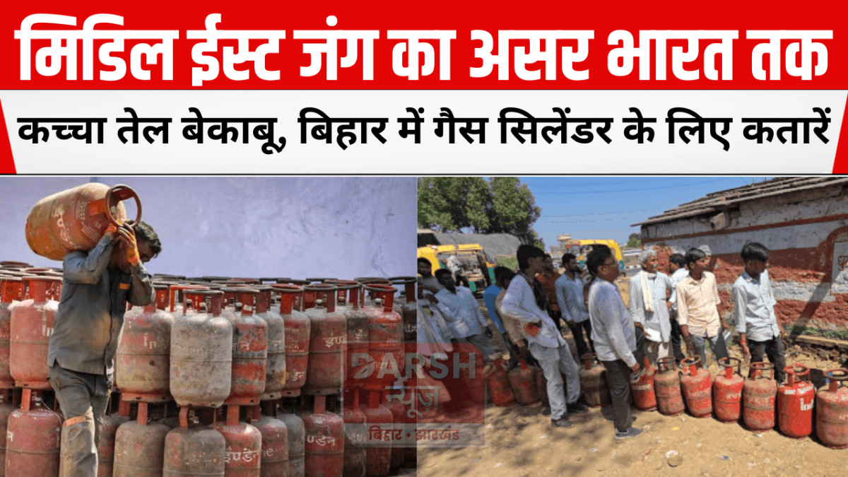 मिडिल ईस्ट जंग का असर भारत तक: कच्चा तेल बेकाबू, बिहार में गैस सिलेंडर के लिए कतारें