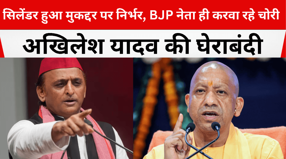 सिलेंडर हुआ मुकद्दर पर निर्भर, BJP नेता ही करवा रहे चोरी – अखिलेश यादव की घेराबंदी