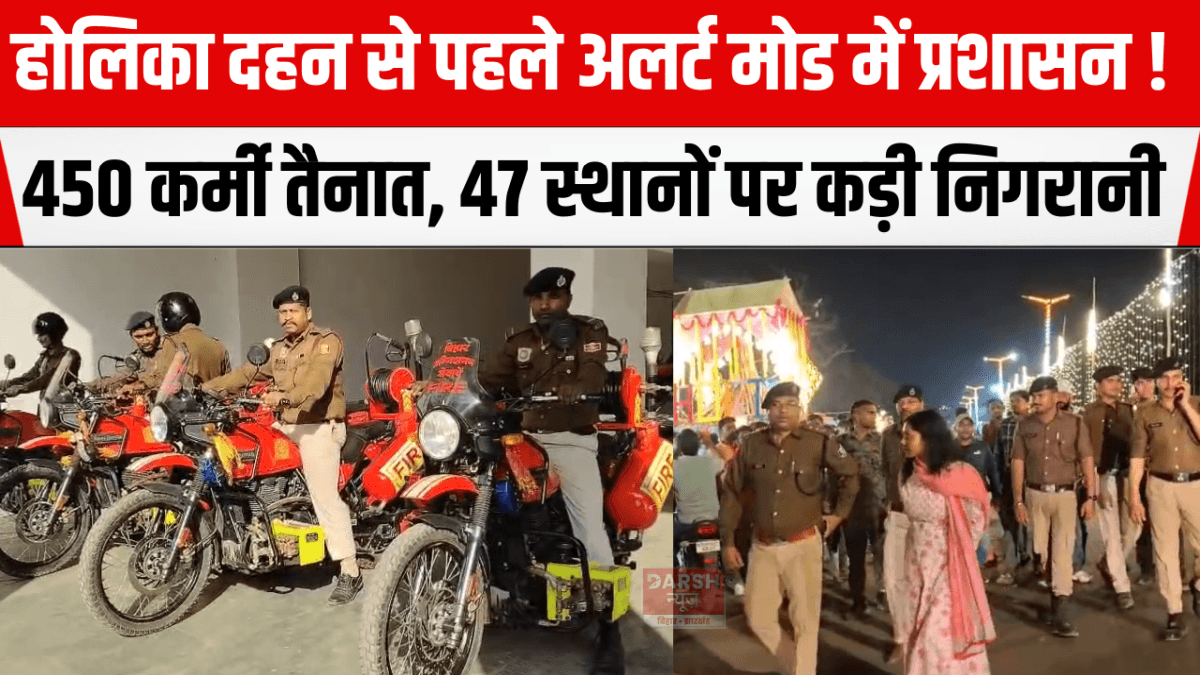 होलिका दहन से पहले अलर्ट मोड में प्रशासन! 450 कर्मी तैनात, 47 स्थानों पर कड़ी निगरानी