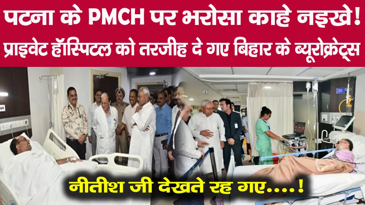 पटना के PMCH पर भरोसा काहे नइखे! प्राइवेट हॉस्पिटल को तरजीह दे गए बिहार के ब्यूरोक्रेट्स