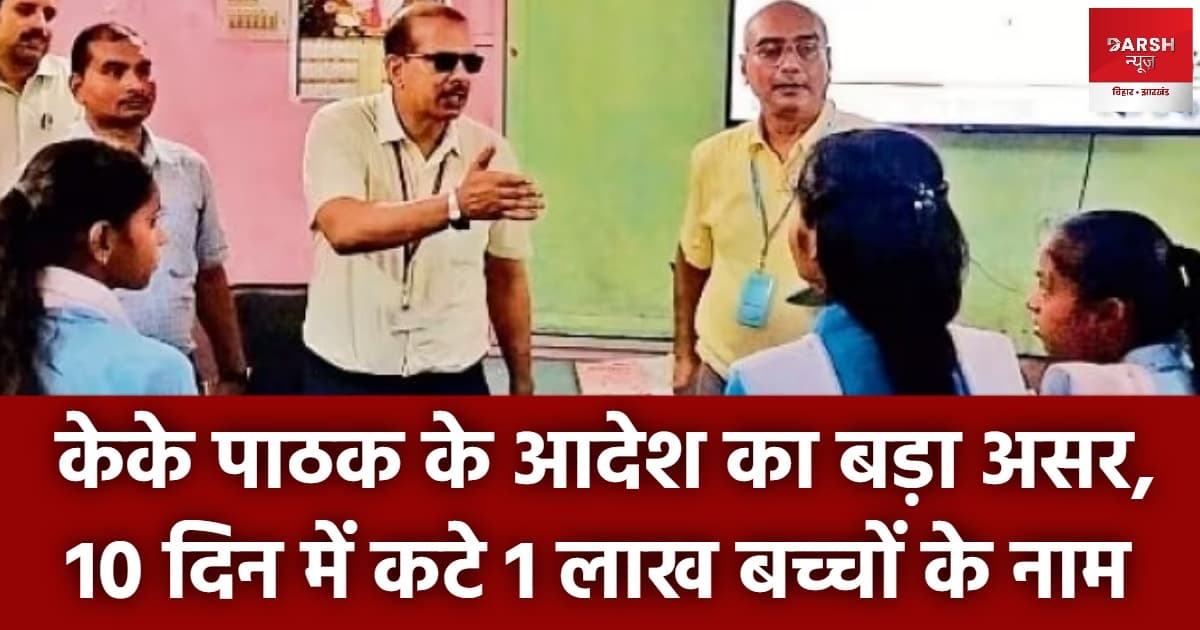 केके पाठक के आदेश का बड़ा असर, 10 दिन में कटे 1 लाख बच्चों के नाम